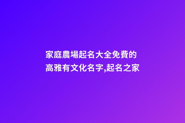 家庭農場起名大全免費的 高雅有文化名字,起名之家-第1張-店鋪起名-玄機派